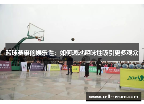 篮球赛事的娱乐性：如何通过趣味性吸引更多观众